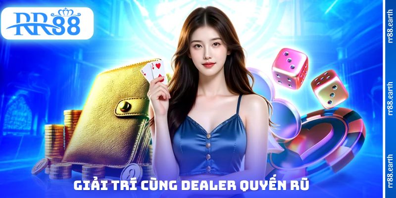 Giải trí cùng Dealer quyến rũ